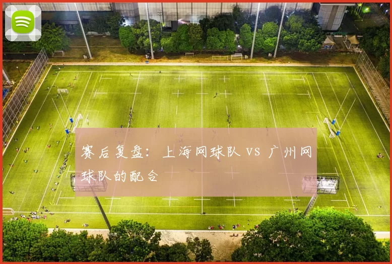 赛后复盘：上海网球队 vs 广州网球队的配合