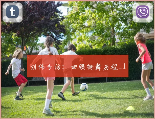 刘伟专访：回顾街舞历程_1