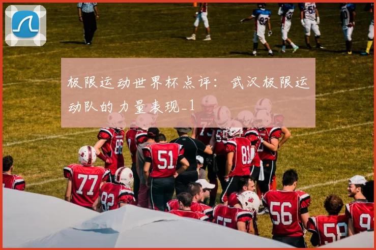 极限运动世界杯点评：武汉极限运动队的力量表现_1