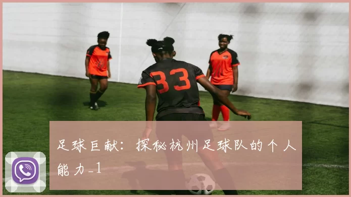 足球巨献：探秘杭州足球队的个人能力_1